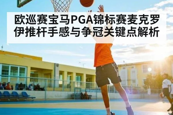 欧巡赛宝马PGA锦标赛麦克罗伊推杆手感与争冠关键点解析