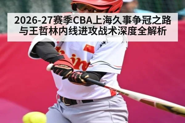 2026-27赛季CBA上海久事争冠之路与王哲林内线进攻战术深度全解析
